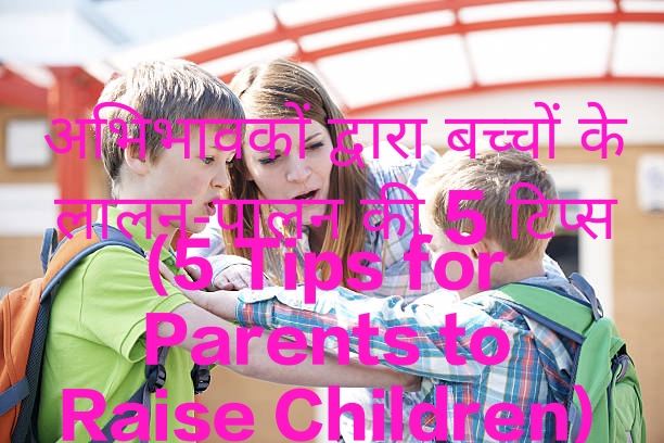 5 Tips for Parents to Raise Children