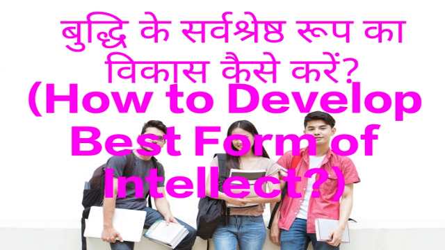 How to Develop Best Form of Intellect?