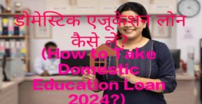 How to Take Domestic Education Loan 2024?