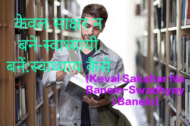 Keval Sakshar Na Banein-Swadhyayi Banein:Swadhyaya Kaise aur Kyon Karein,Student excited by Swadhyaya